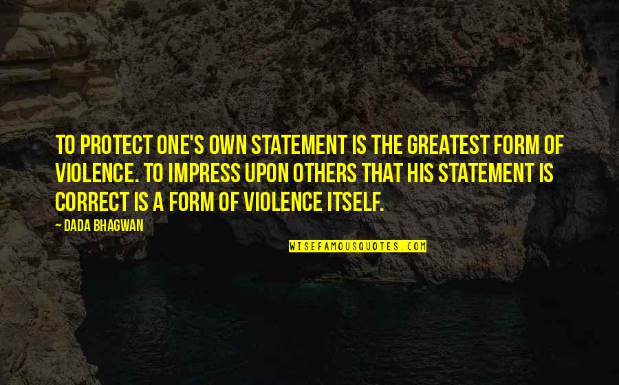 Violence's Quotes By Dada Bhagwan: To protect one's own statement is the greatest Violence's Quotes By Dada Bhagwan: To protect one's own statement is the greatest