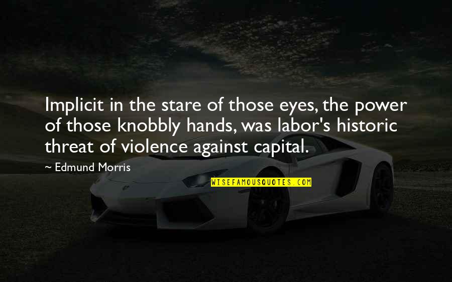 Violence's Quotes By Edmund Morris: Implicit in the stare of those eyes, the Violence's Quotes By Edmund Morris: Implicit in the stare of those eyes, the