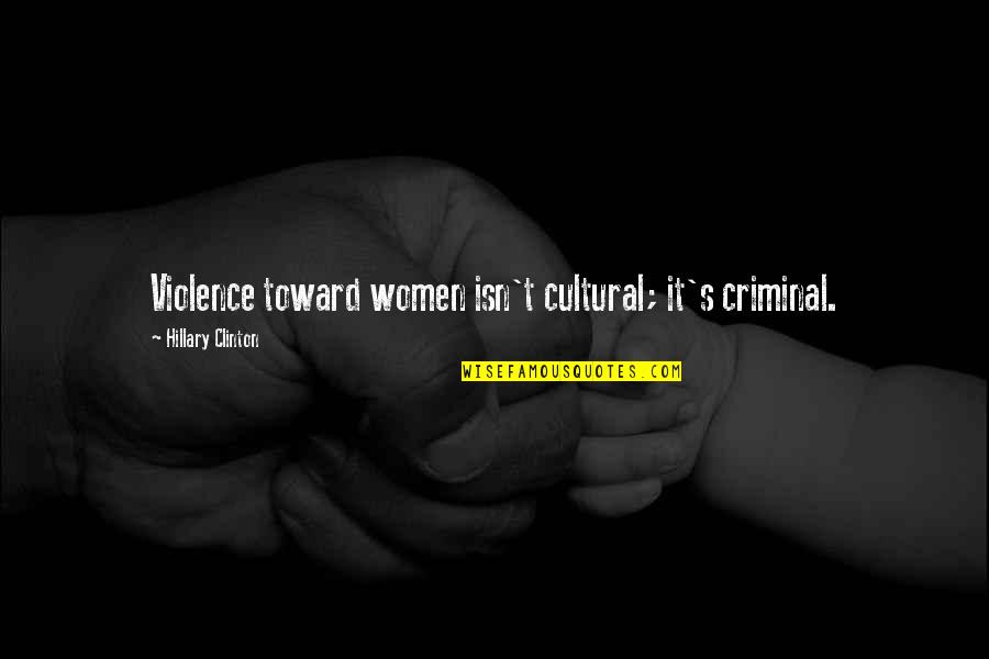 Violence's Quotes By Hillary Clinton: Violence toward women isn't cultural; it's criminal. Violence's Quotes By Hillary Clinton: Violence toward women isn't cultural; it's criminal.