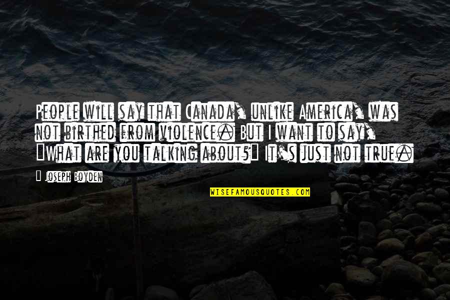 Violence's Quotes By Joseph Boyden: People will say that Canada, unlike America, was Violence's Quotes By Joseph Boyden: People will say that Canada, unlike America, was