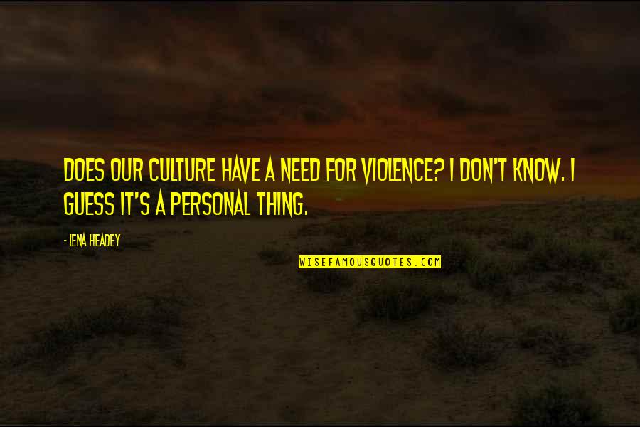 Violence's Quotes By Lena Headey: Does our culture have a need for violence?