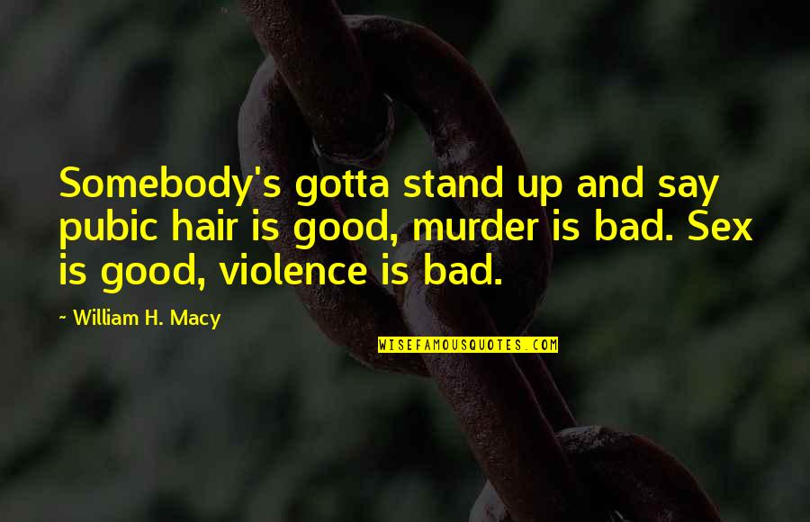 Violence's Quotes By William H. Macy: Somebody's gotta stand up and say pubic hair