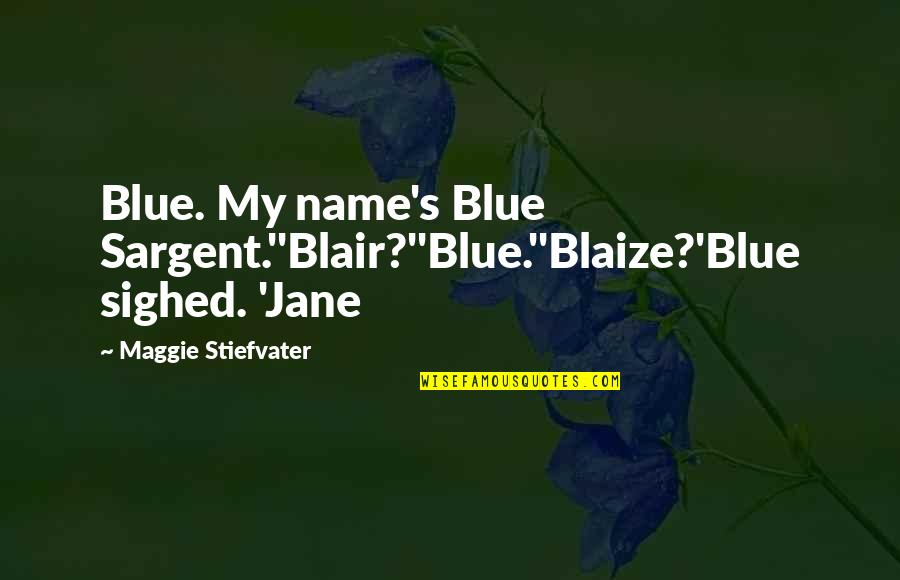 Violencia De Genero Quotes By Maggie Stiefvater: Blue. My name's Blue Sargent.''Blair?''Blue.''Blaize?'Blue sighed. 'Jane