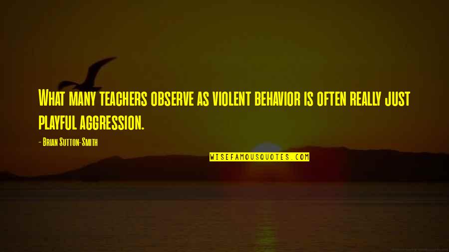 Violent Behavior Quotes By Brian Sutton-Smith: What many teachers observe as violent behavior is