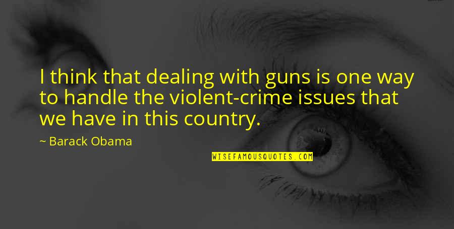 Violent Crime Quotes By Barack Obama: I think that dealing with guns is one