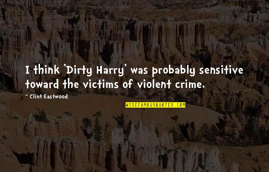 Violent Crime Quotes By Clint Eastwood: I think 'Dirty Harry' was probably sensitive toward