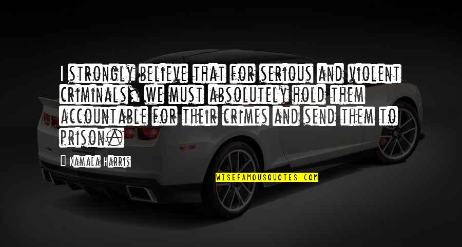 Violent Crimes Quotes By Kamala Harris: I strongly believe that for serious and violent