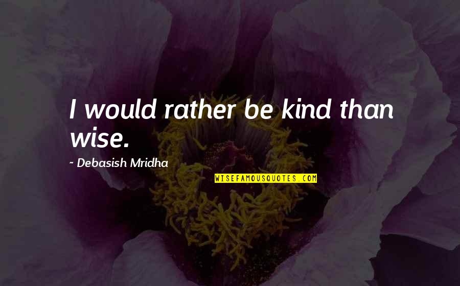 Violent Death Quotes By Debasish Mridha: I would rather be kind than wise.