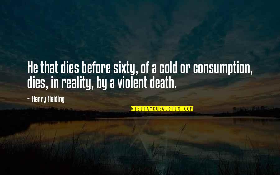 Violent Death Quotes By Henry Fielding: He that dies before sixty, of a cold