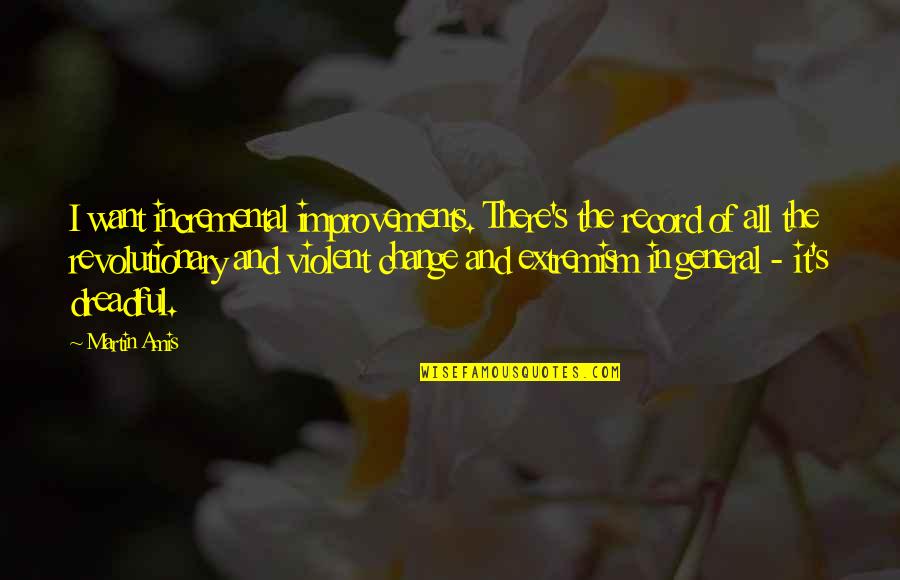 Violent Extremism Quotes By Martin Amis: I want incremental improvements. There's the record of Violent Extremism Quotes By Martin Amis: I want incremental improvements. There's the record of