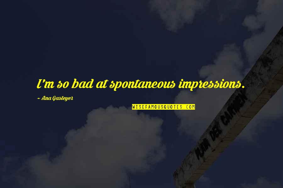 Violent Femmes Quotes By Ana Gasteyer: I'm so bad at spontaneous impressions. Violent Femmes Quotes By Ana Gasteyer: I'm so bad at spontaneous impressions.