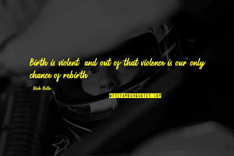 Violent J Quotes By Nick Nolte: Birth is violent, and out of that violence