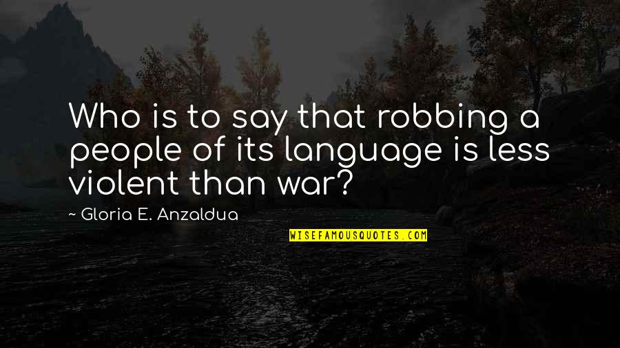 Violent Language Quotes By Gloria E. Anzaldua: Who is to say that robbing a people