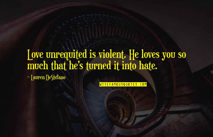 Violent Love Quotes By Lauren DeStefano: Love unrequited is violent. He loves you so