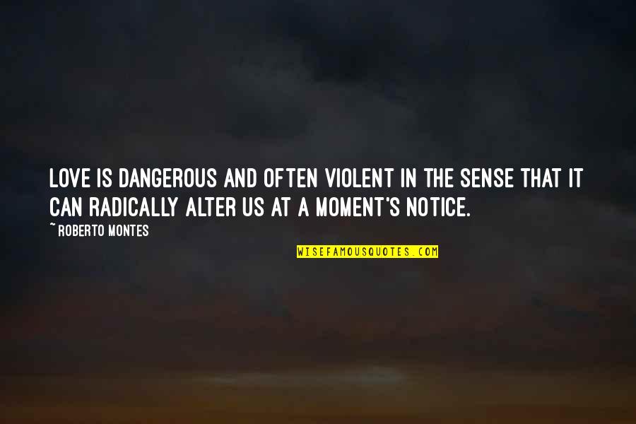 Violent Love Quotes By Roberto Montes: Love is dangerous and often violent in the