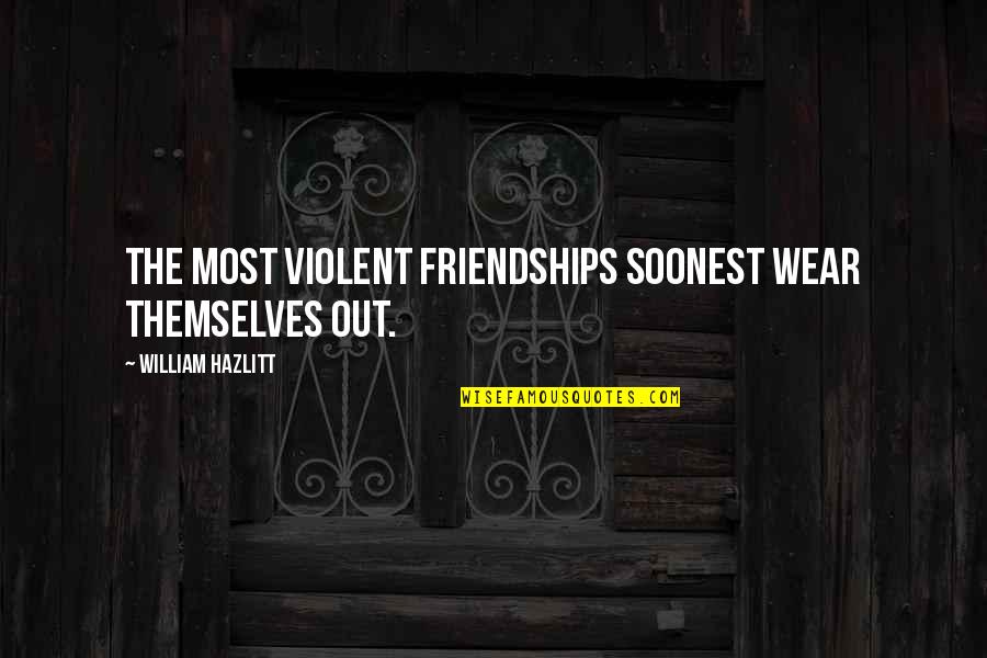 Violent Love Quotes By William Hazlitt: The most violent friendships soonest wear themselves out.