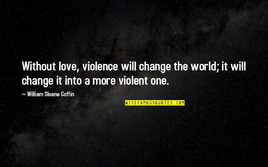Violent Love Quotes By William Sloane Coffin: Without love, violence will change the world; it