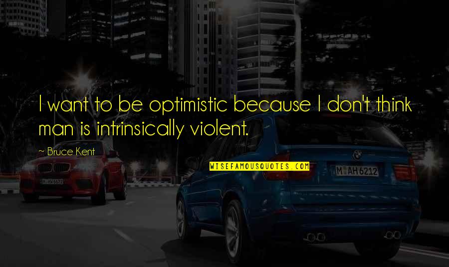 Violent Man Quotes By Bruce Kent: I want to be optimistic because I don't