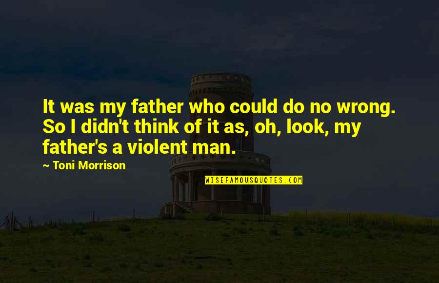 Violent Man Quotes By Toni Morrison: It was my father who could do no