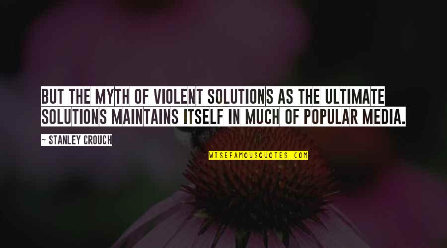Violent Media Quotes By Stanley Crouch: But the myth of violent solutions as the