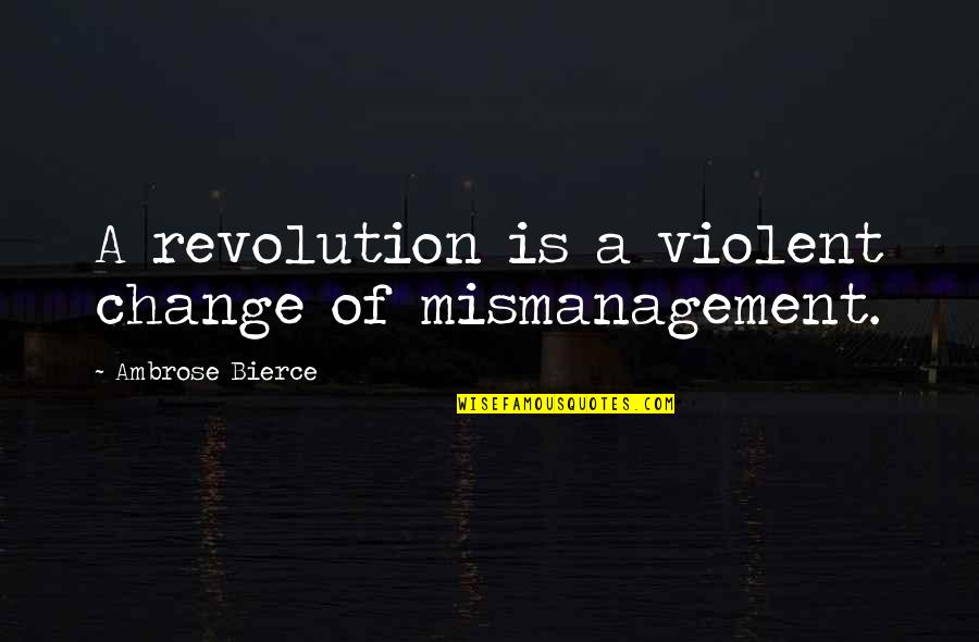Violent Quotes By Ambrose Bierce: A revolution is a violent change of mismanagement.