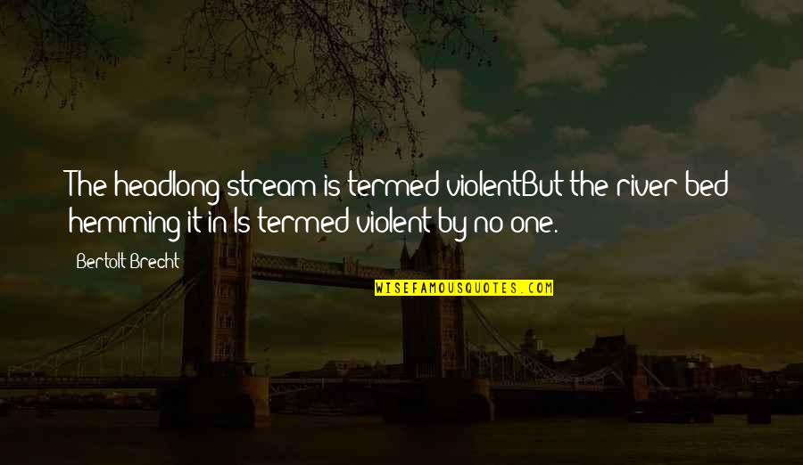Violent Quotes By Bertolt Brecht: The headlong stream is termed violentBut the river