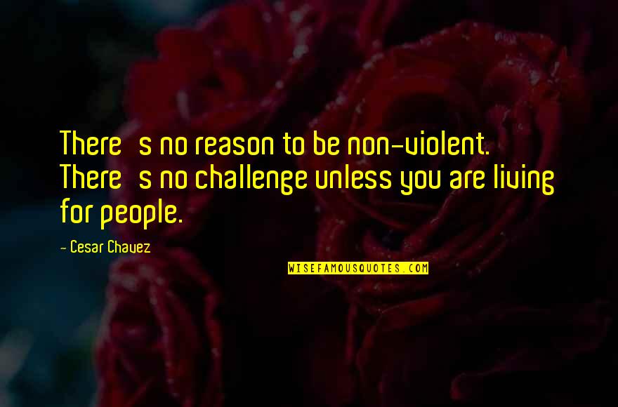 Violent Quotes By Cesar Chavez: There's no reason to be non-violent. There's no Violent Quotes By Cesar Chavez: There's no reason to be non-violent. There's no