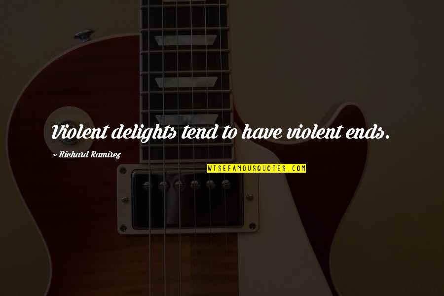 Violent Quotes By Richard Ramirez: Violent delights tend to have violent ends. Violent Quotes By Richard Ramirez: Violent delights tend to have violent ends.