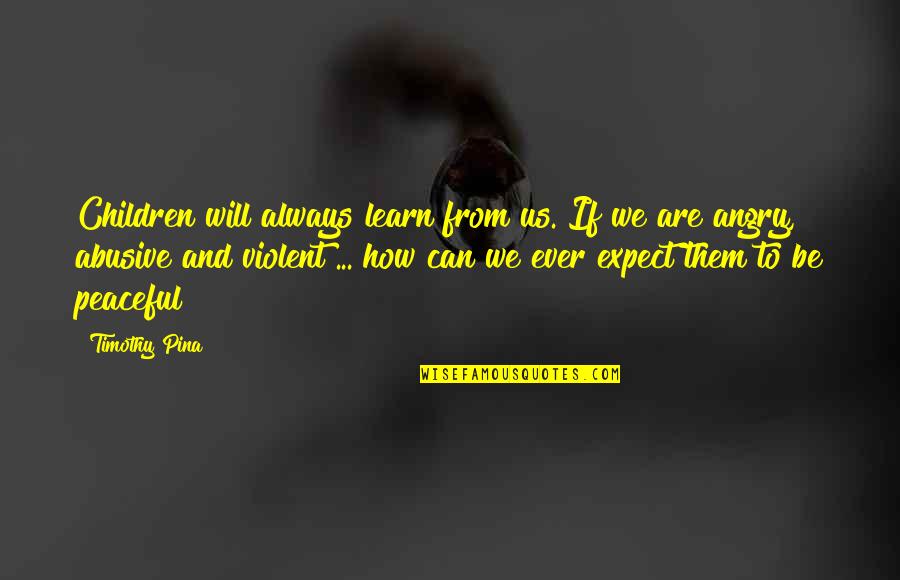 Violent Quotes By Timothy Pina: Children will always learn from us. If we