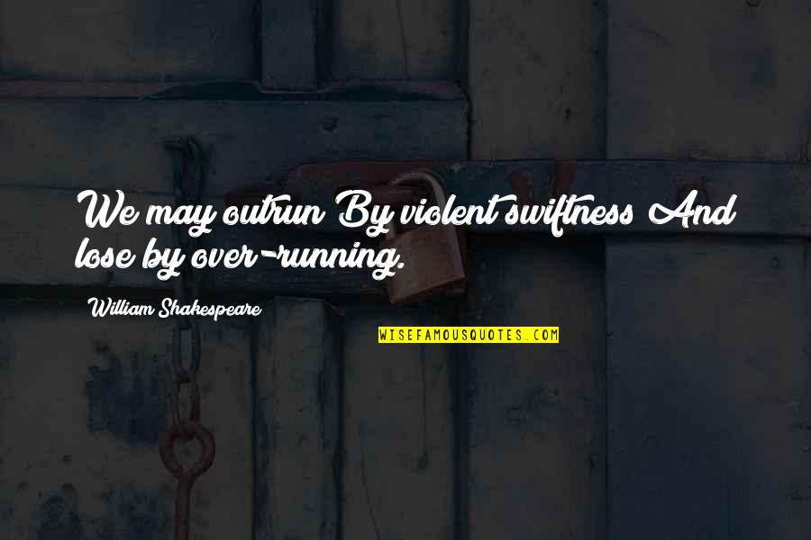 Violent Quotes By William Shakespeare: We may outrun By violent swiftness And lose