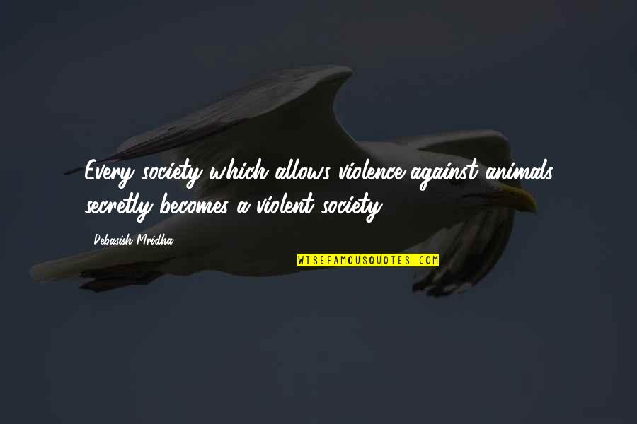 Violent Society Quotes By Debasish Mridha: Every society which allows violence against animals secretly