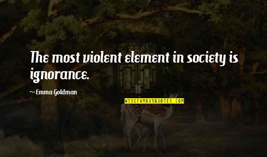Violent Society Quotes By Emma Goldman: The most violent element in society is ignorance.
