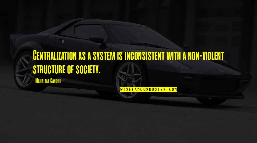 Violent Society Quotes By Mahatma Gandhi: Centralization as a system is inconsistent with a