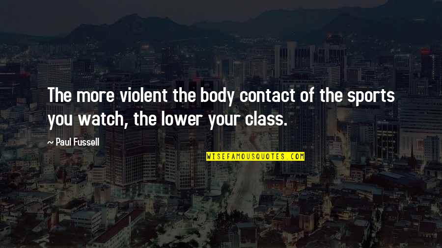 Violent Sports Quotes By Paul Fussell: The more violent the body contact of the