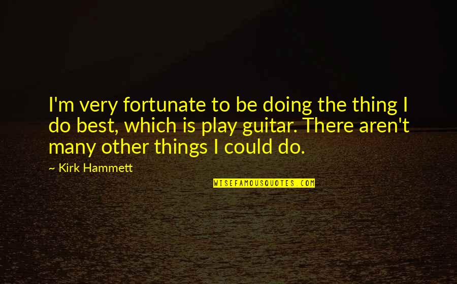 Violentar Derechos Quotes By Kirk Hammett: I'm very fortunate to be doing the thing