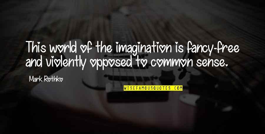 Violently Opposed Quotes By Mark Rothko: This world of the imagination is fancy-free and