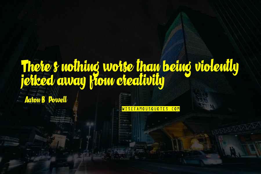 Violently Quotes By Aaron B. Powell: There's nothing worse than being violently jerked away