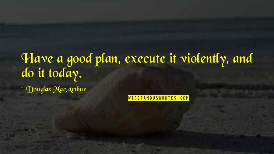 Violently Quotes By Douglas MacArthur: Have a good plan, execute it violently, and