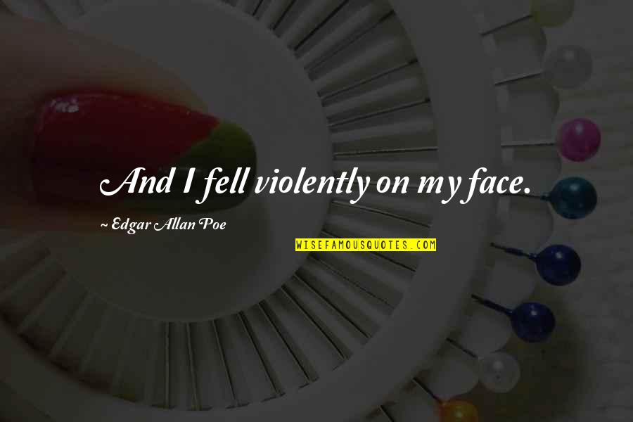 Violently Quotes By Edgar Allan Poe: And I fell violently on my face.