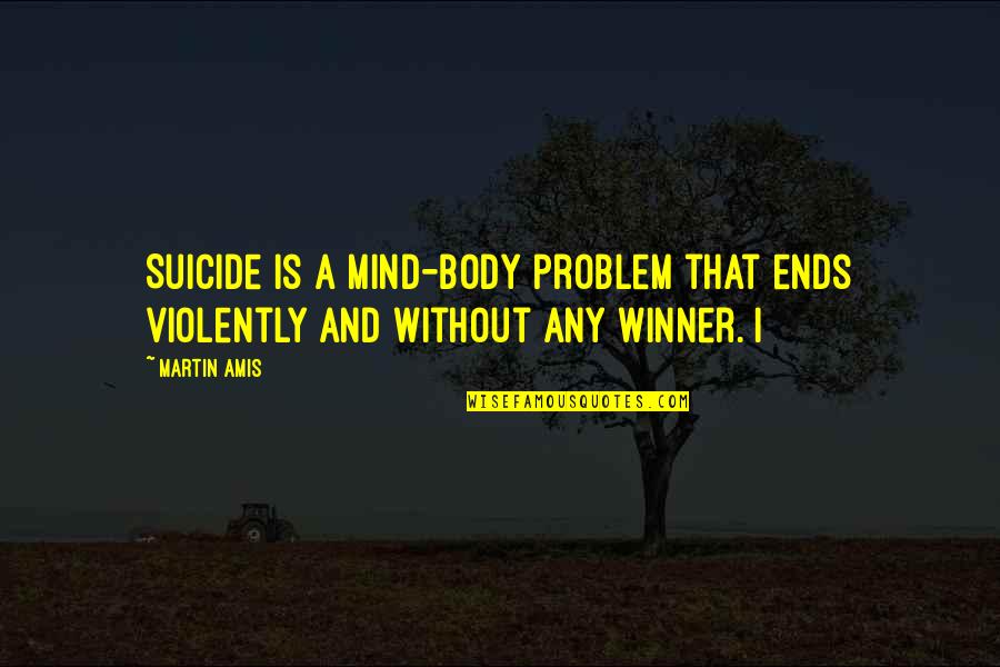 Violently Quotes By Martin Amis: Suicide is a mind-body problem that ends violently