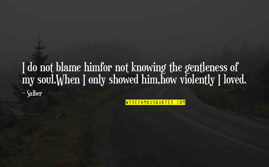 Violently Quotes By Saiber: I do not blame himfor not knowing the