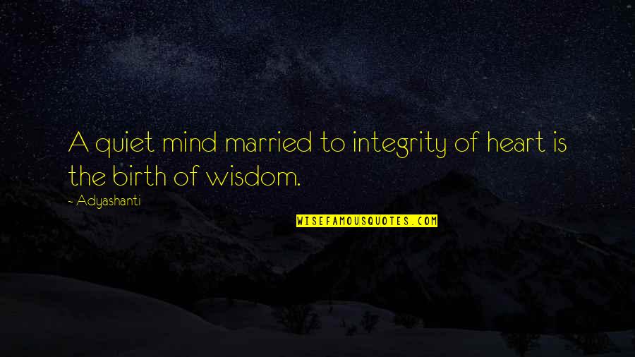 Violenza Verbale Quotes By Adyashanti: A quiet mind married to integrity of heart