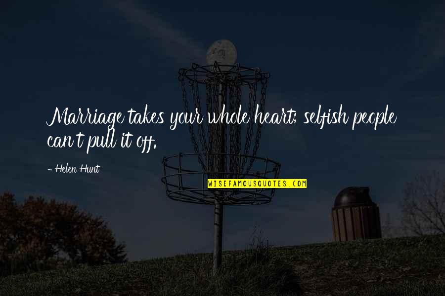 Violes Del Quotes By Helen Hunt: Marriage takes your whole heart; selfish people can't