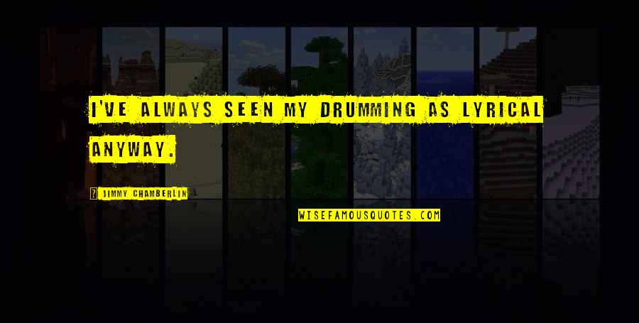 Violescent Quotes By Jimmy Chamberlin: I've always seen my drumming as lyrical anyway. Violescent Quotes By Jimmy Chamberlin: I've always seen my drumming as lyrical anyway.