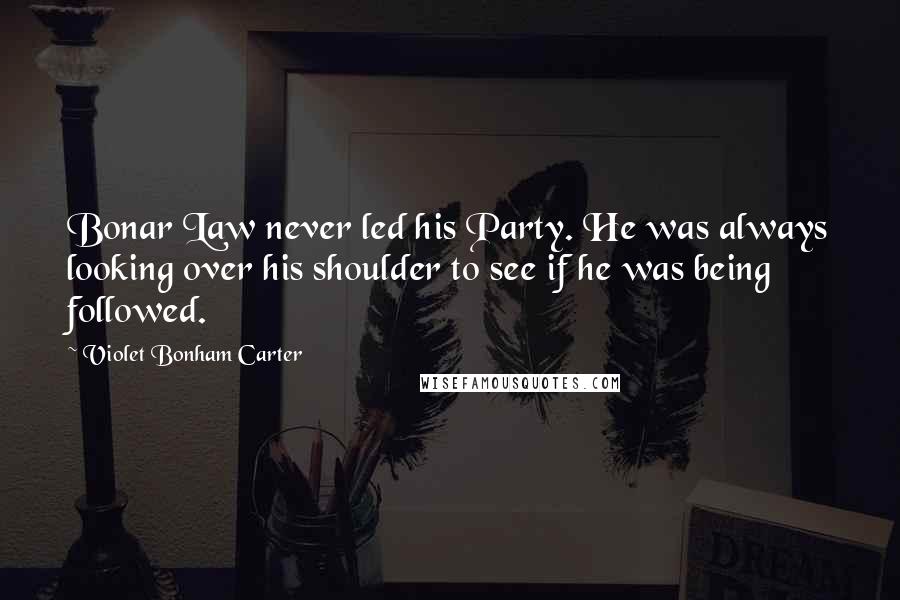 Violet Bonham Carter quotes: Bonar Law never led his Party. He was always looking over his shoulder to see if he was being followed.