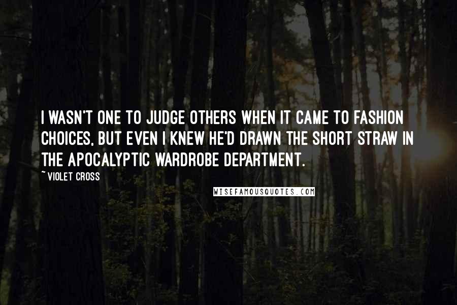 Violet Cross quotes: I wasn't one to judge others when it came to fashion choices, but even I knew he'd drawn the short straw in the apocalyptic wardrobe department. Violet Cross quotes: I wasn't one to judge others when it came to fashion choices, but even I knew he'd drawn the short straw in the apocalyptic wardrobe department.