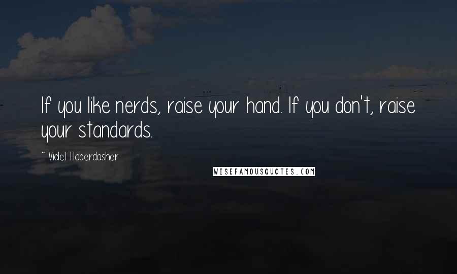 Violet Haberdasher quotes: If you like nerds, raise your hand. If you don't, raise your standards.