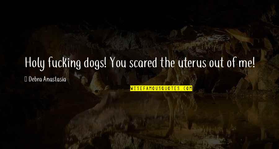 Violet Kray Quotes By Debra Anastasia: Holy fucking dogs! You scared the uterus out Violet Kray Quotes By Debra Anastasia: Holy fucking dogs! You scared the uterus out