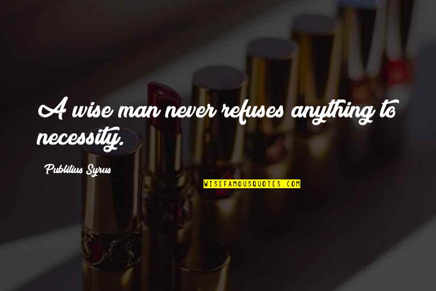 Violet Newstead Quotes By Publilius Syrus: A wise man never refuses anything to necessity.