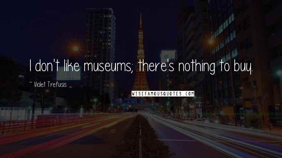 Violet Trefusis quotes: I don't like museums; there's nothing to buy.